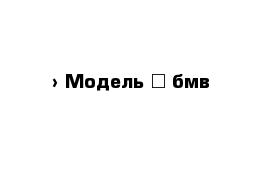  › Модель ­ бмв 